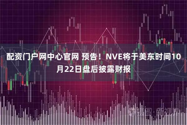 配资门户网中心官网 预告！NVE将于美东时间10月22日盘后披露财报