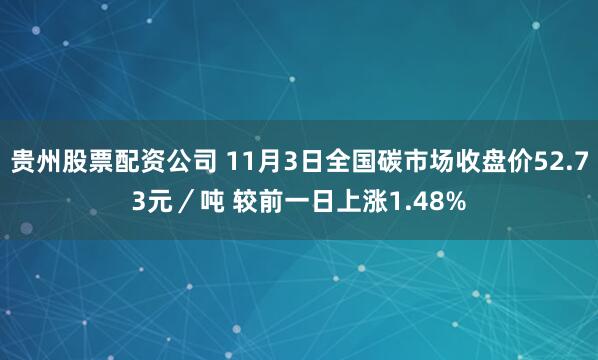 贵州股票配资公司 11月3日全国碳市场收盘价52.73元／吨 较前一日上涨1.48%
