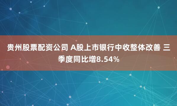 贵州股票配资公司 A股上市银行中收整体改善 三季度同比增8.54%