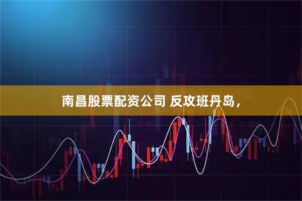 南昌股票配资公司 反攻班丹岛，