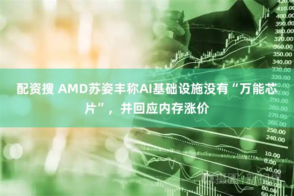 配资搜 AMD苏姿丰称AI基础设施没有“万能芯片”，并回应内存涨价