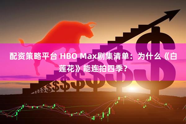 配资策略平台 HBO Max剧集清单：为什么《白莲花》能连拍四季？