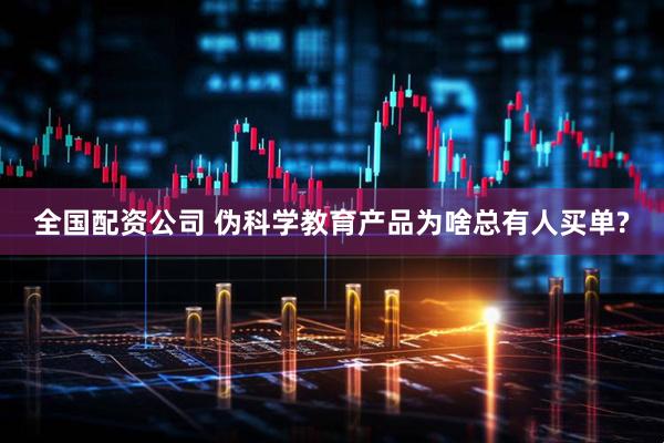 全国配资公司 伪科学教育产品为啥总有人买单?
