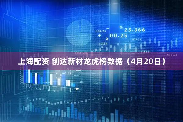 上海配资 创达新材龙虎榜数据（4月20日）